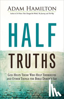 Hamilton, Adam - Half Truths: God Helps Those Who Help Themselves and Other Things the Bible Doesn't Say