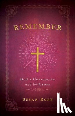 Robb, Susan - Remember: God's Covenants and the Cross
