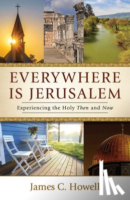 Howell, James C. - Everywhere Is Jerusalem: Experiencing the Holy Then and Now