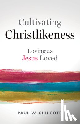 Chilcote, Paul W. - Cultivating Christlikeness: Loving as Jesus Loved