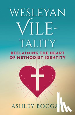 Boggan, Ashley - Wesleyan Vile-Tality: Reclaiming the Heart of Methodist Identity