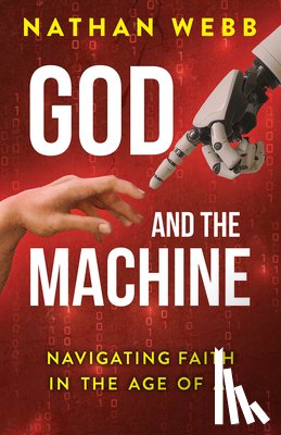 Webb, Nathan - God and the Machine: Navigating Faith in the Age of AI