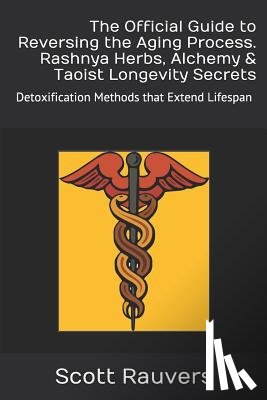 Rauvers, Scott - The Official Guide to Reversing the Aging Process. Rashnya Herbs, Alchemy & Taoist Longevity Secrets: Detoxification Methods that Extend Lifespan