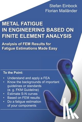 Mailander, Florian - Metal Fatigue in Engineering Based on Finite Element Analysis (FEA): Analysis of FEM Results for Fatigue Estimations Made Easy