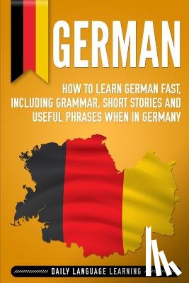 Learning, Daily Language - German: How to Learn German Fast, Including Grammar, Short Stories and Useful Phrases when in Germany