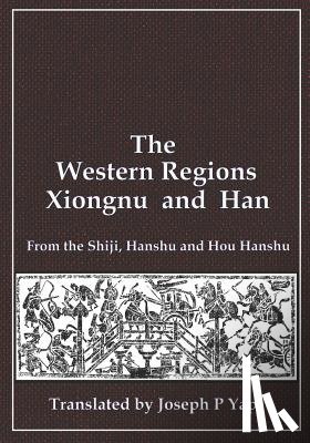 Yap, Joseph P. - The Western Regions, Xiongnu and Han: From the Shiji, Hanshu and Hou Hanshu
