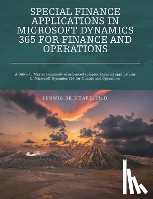 Reinhard, Ludwig - Special Finance Applications in Microsoft Dynamics 365 for Finance and Operations: A Guide to Master commonly experienced complex financial applicatio