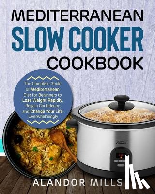 Mills, Alandor - Mediterranean Slow Cooker Cookbook: The Complete Guide of Mediterranean Diet for Beginners to Lose Weight Rapidly, Regain Confidence and Change Your L