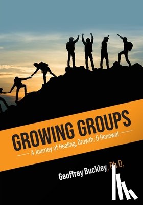 Buckley, Geoffrey - Growing Groups: A Journey of Healing, Growth, and Renewal