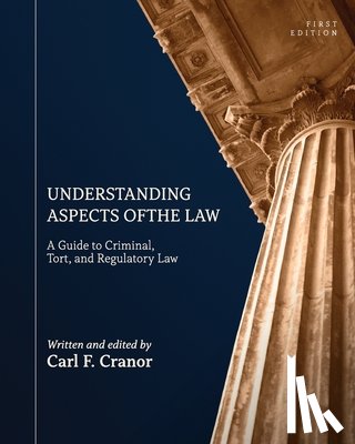 Cranor, Carl F. - Understanding Aspects of the Law: A Guide to Criminal, Tort, and Regulatory Law