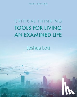 Lott, Joshua - Critical Thinking: Tools for Living an Examined Life