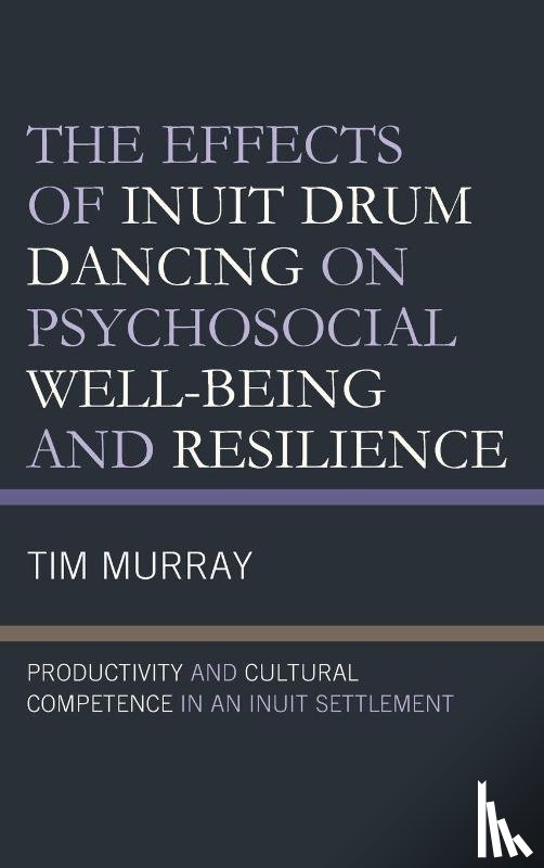 Murray, Tim - The Effects of Inuit Drum Dancing on Psychosocial Well-Being and Resilience