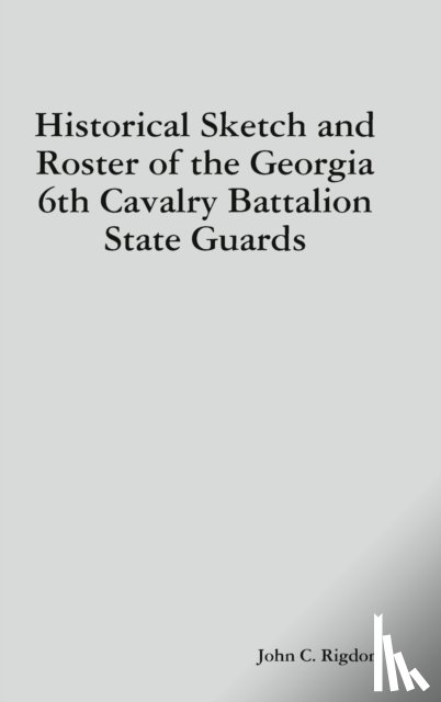 Rigdon, John C. - Historical Sketch and Roster of the Georgia 6th Cavalry Battalion State Guards