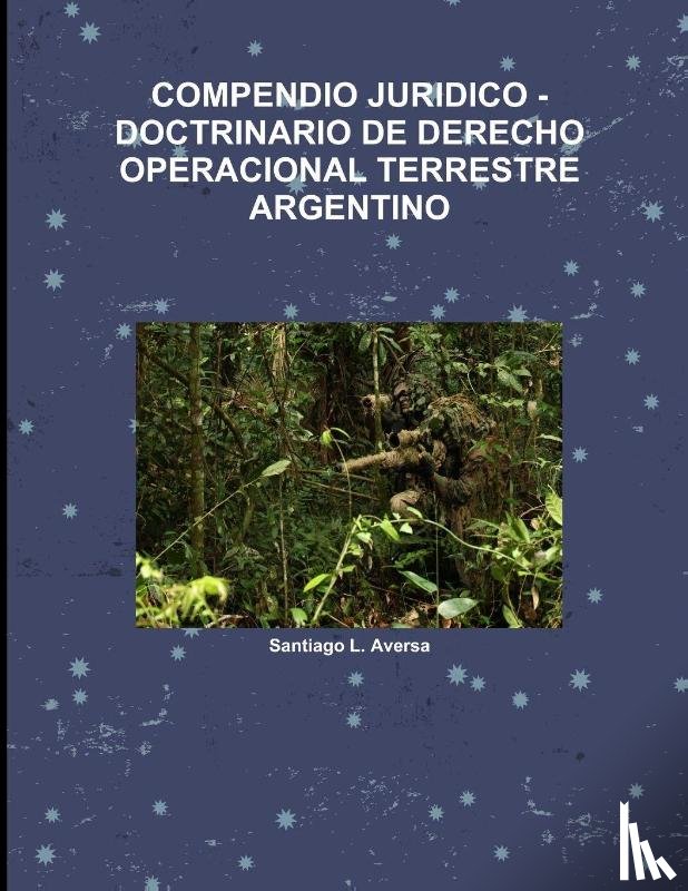Aversa, Santiago L. - COMPENDIO JURIDICO -DOCTRINARIO DE DERECHO OPERACIONAL TERRESTRE ARGENTINO
