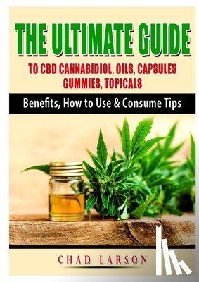 Larson, Chad - The Ultimate Guide to CBD Cannabidiol, Oils, Capsules, Gummies, Topicals