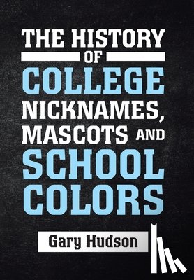 Hudson, Gary - The History of College Nicknames, Mascots and School Colors