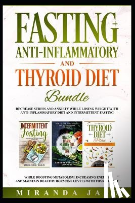 Jaso, Miranda - Fasting, Anti-Inflammatory and Thyroid Diet Bundle: Decrease Anxiety While Losing Weight with Anti-Inflammatory Diet and Intermittent Fasting. Boost M