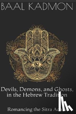 Kadmon, Baal - Devils, Demons, and Ghosts, in the Hebrew Tradition: Romancing the Sitra Achra