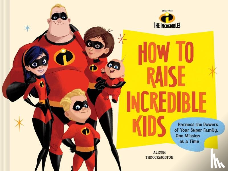 Throckmorton, Alison - Disney/Pixar How to Raise Incredible Kids