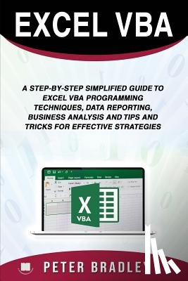 Bradley, Peter - Excel VBA: A Step-by-Step Simplified Guide to Excel VBA Programming Techniques, Data Reporting, Business Analysis and Tips and Tr
