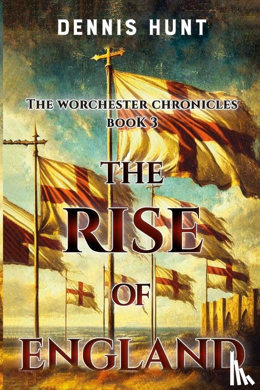 Hunt, Dennis - The Worchester Chronicles Book 3: The Rise of England