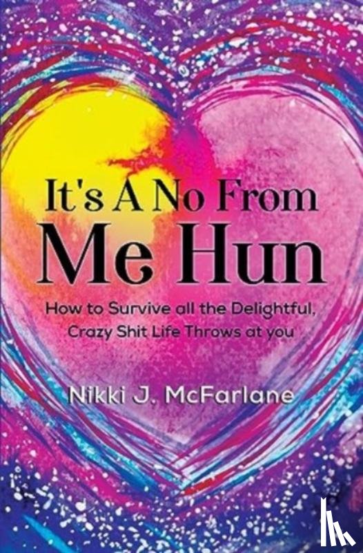 McFarlane, Nikki J - It's a no from me hun: How to survive all the delightful, crazy shit life throws at you