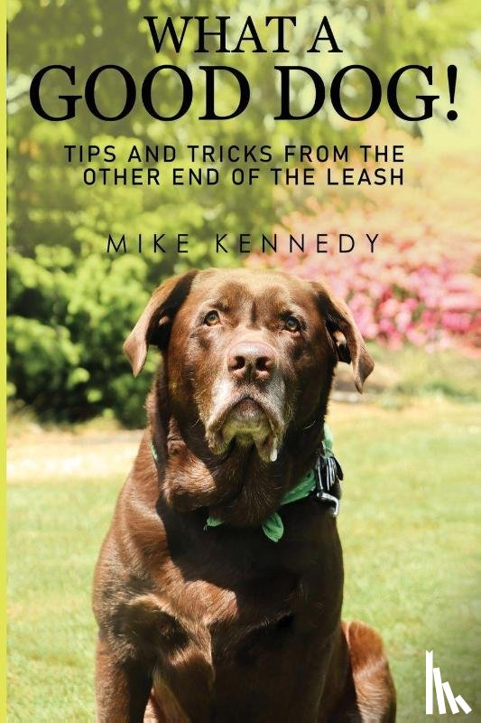 Kennedy, Mike - What a Good Dog! Tips and Tricks from the Other End of the Leash.