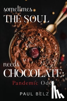 Belz, Paul - Sometimes the Soul Needs Chocolate: Pandemic Odes