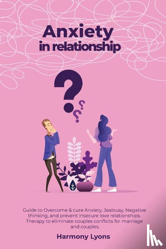 Lyons, Harmony - Anxiety in relationship - Guide to Overcome & cure Anxiety, Jealousy, Negative thinking, and prevent insecure love relationships. Therapy to eliminate couples conflicts for marriage and couples.