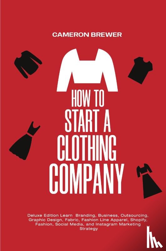 Brewer, Cameron - How to Start a Clothing Company - Deluxe Edition Learn Branding, Business, Outsourcing, Graphic Design, Fabric, Fashion Line Apparel, Shopify, Fashion, Social Media, and Instagram Marketing