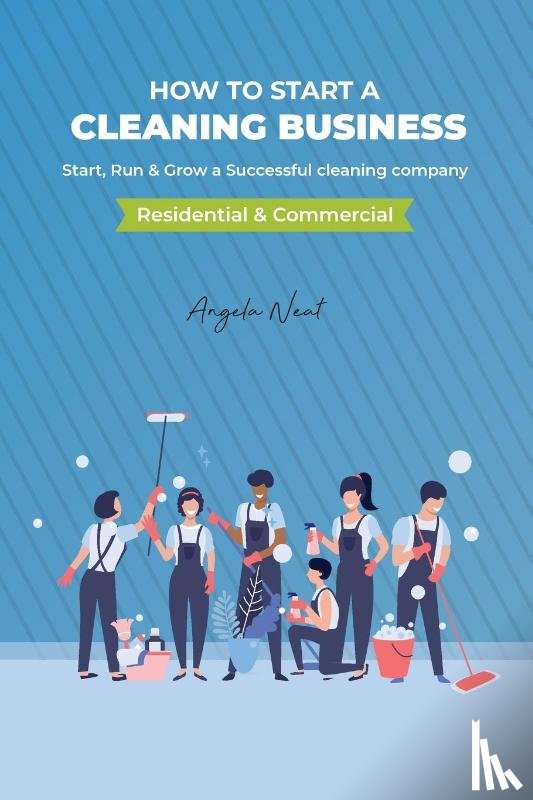 Neat, Angela - How to start a cleaning business - Start, Run & Grow a Successful cleaning company (Residential & commercial)