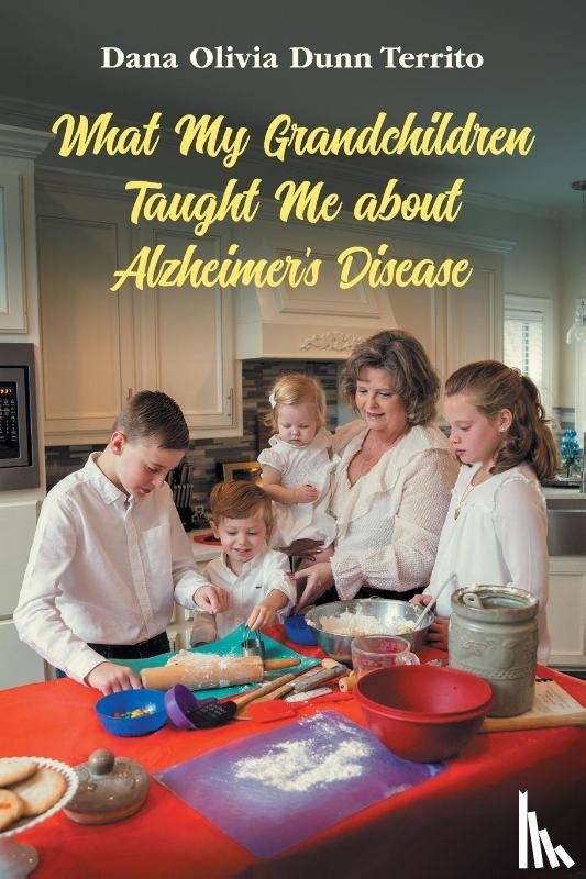 Dunn Territo, Dana Olivia - What My Grandchildren Taught Me about Alzheimer's Disease