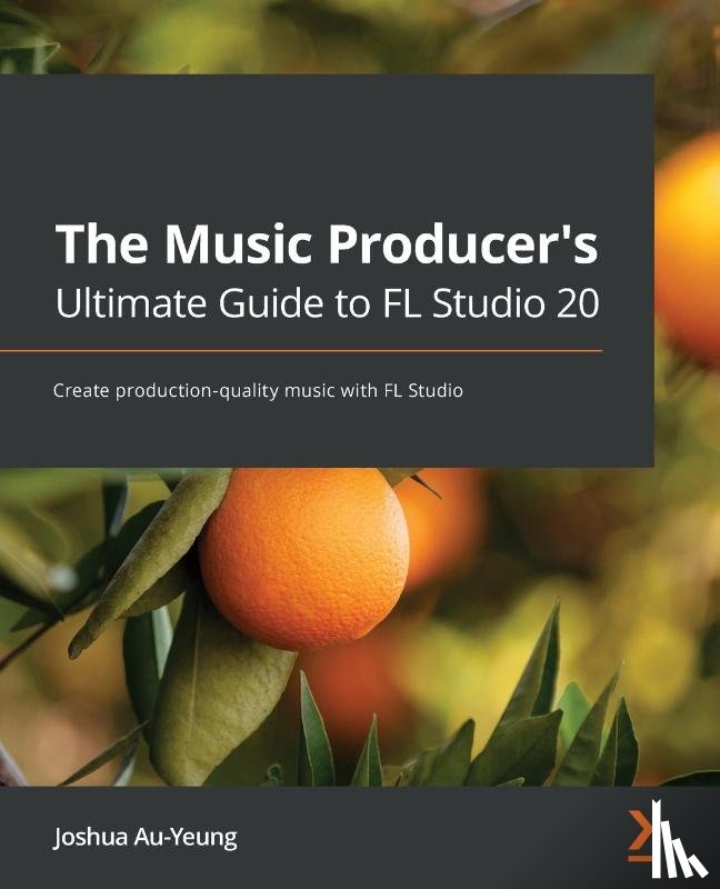 Au-Yeung, Joshua - The Music Producer's Ultimate Guide to FL Studio 20