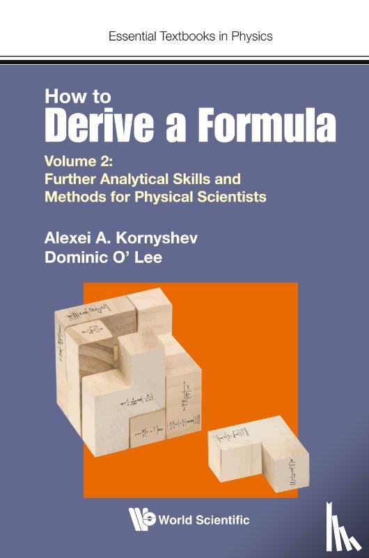 Kornyshev, Alexei A (Imperial College London, Lee, Dominic J O' (Imperial College London - How To Derive A Formula - Volume 2: Further Analytical Skills And Methods For Physical Scientists