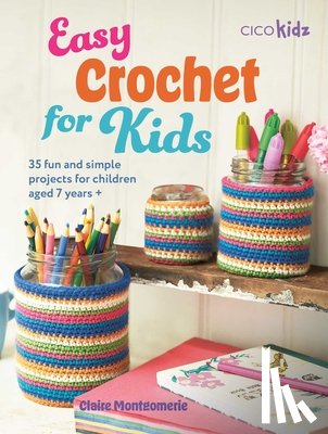 Montgomerie, Claire - Easy Crochet for Kids: 35 Fun and Simple Projects for Children Aged 7 Years +