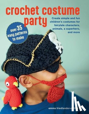 Friedlander-Collins, Emma - Crochet Costume Party: Over 35 Easy Patterns to Make: Create Simple and Fun Children's Costumes for Fairytale Characters, Animals, a Superhero, and Mo