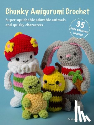 Beard, Natalie - Chunky Amigurumi Crochet: 35 Easy Patterns to Make: Super-Squishable Adorable Animals and Quirky Characters
