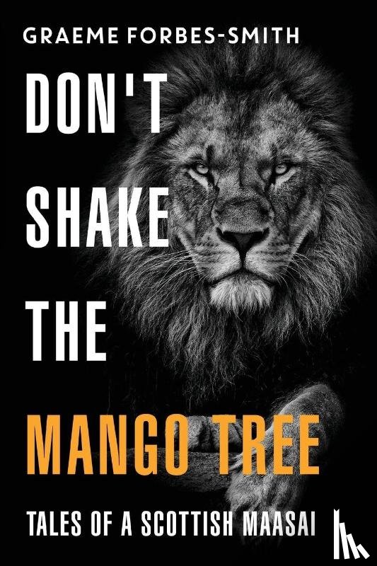Forbes-Smith, Graeme - Don't Shake the Mango Tree - Tales of a Scottish Maasai