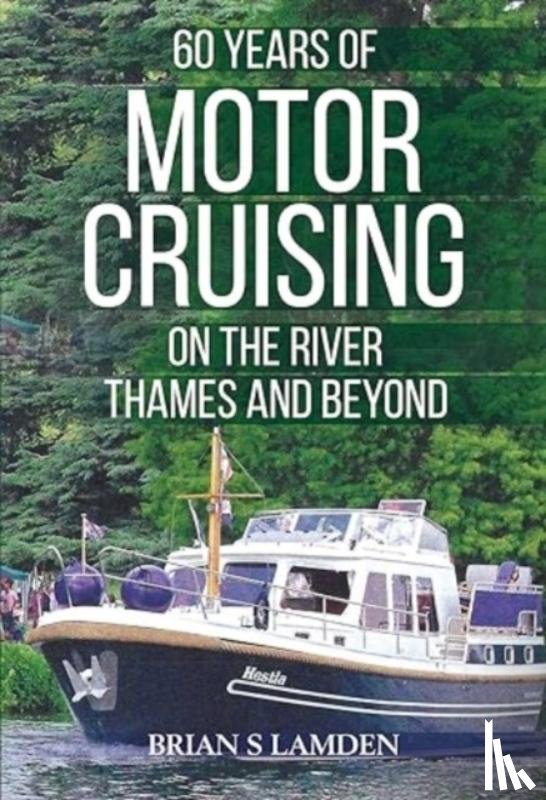 Lamden, Brian S - 60 Years of Motor Cruising on the River Thames and beyond