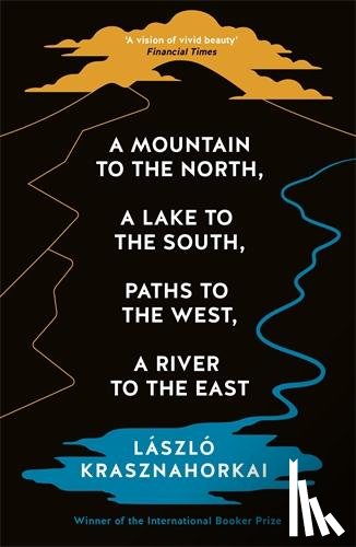 Krasznahorkai, Laszlo - A Mountain to the North, A Lake to The South, Paths to the West, A River to the East