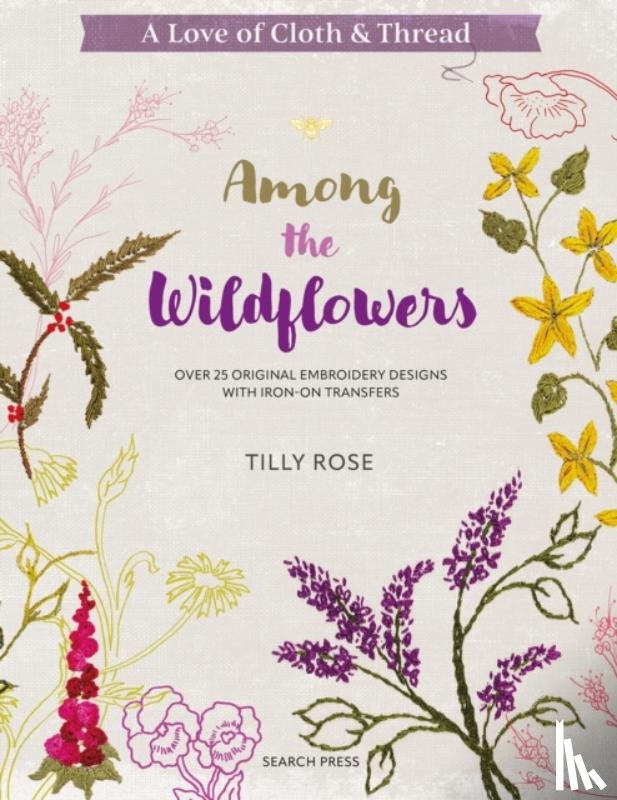 Rose, Tilly - A Love of Cloth & Thread: Among the Wildflowers - Over 25 Original Embroidery Designs with Iron-on Transfers