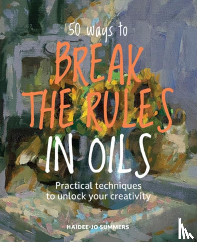 Summers, Haidee-Jo - 50 Ways To Break the Rules in Oils