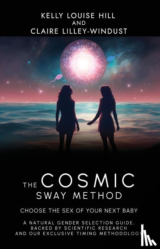 Hill, Kelly Louise, Lilley-Windust, Claire - The Cosmic Sway Method - Choose the Sex of Your Next Baby