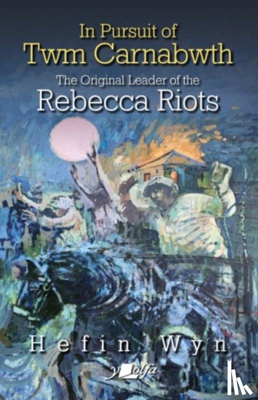 Wyn, Hefin - In pursuit of Twm Carnabwth - The original leader of the Rebecca Rioters