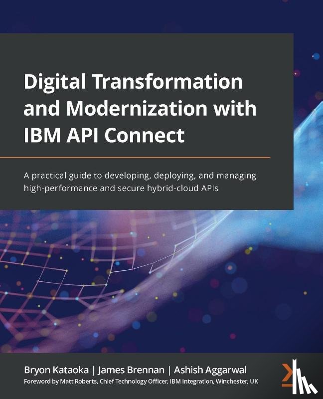Kataoka, Bryon, Brennan, James, Aggarwal, Ashish, Roberts, Matt - Digital Transformation and Modernization with IBM API Connect