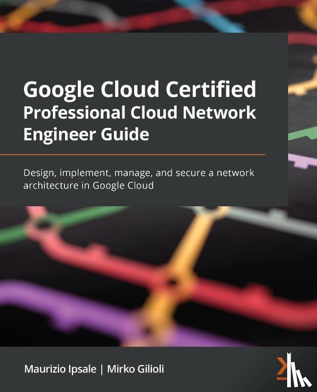 Ipsale, Maurizio, Gilioli, Mirko - Google Cloud Certified Professional Cloud Network Engineer Guide