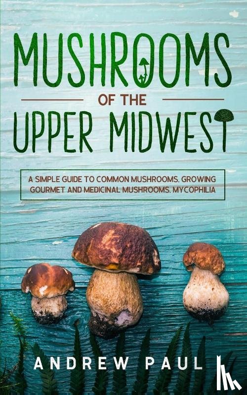 Paul, Andrew - Mushrooms of the upper Midwest