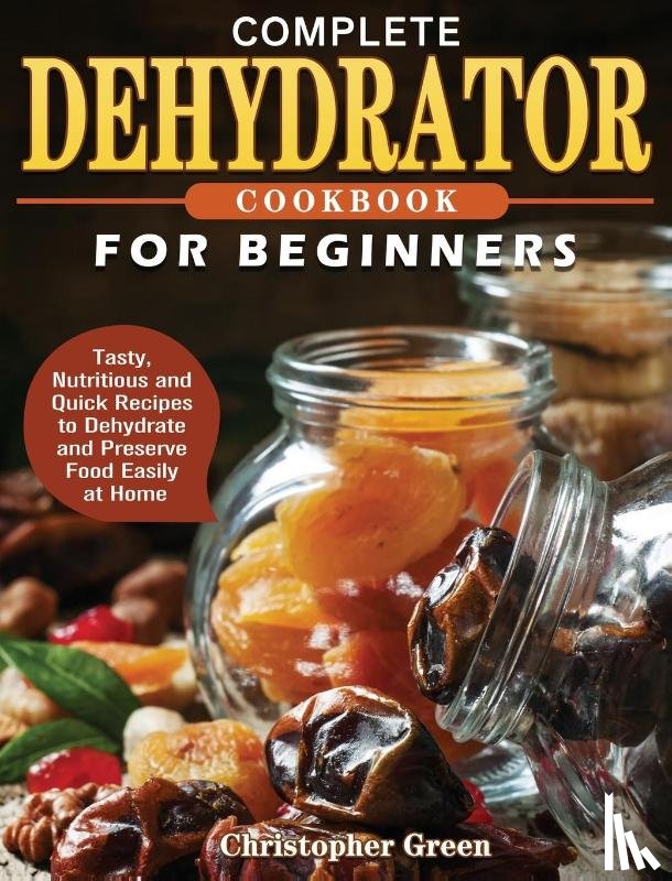 Green, Christopher - Complete Dehydrator Cookbook for Beginners