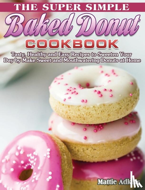 Adkins, Mattie - The Super Simple Baked Donut Cookbook