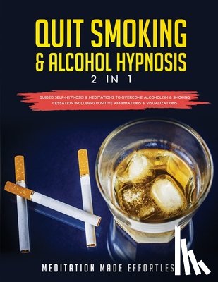 Meditation Made Effortless - Quit Smoking & Alcohol Hypnosis (2 In 1) Guided Self-Hypnosis & Meditations To Overcome Alcoholism & Smoking Cessation Including Positive Affirmations & Visualizations